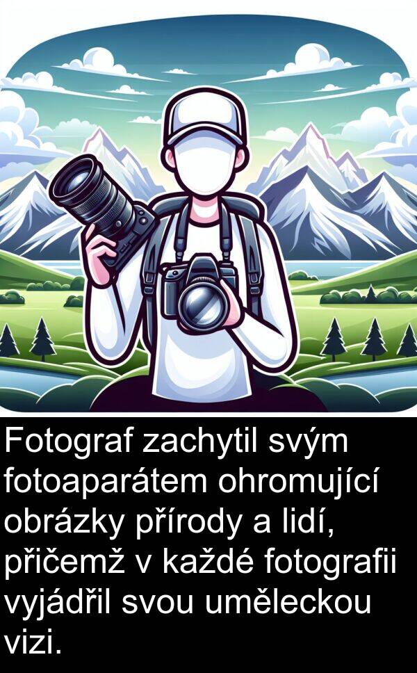 fotoaparátem: Fotograf zachytil svým fotoaparátem ohromující obrázky přírody a lidí, přičemž v každé fotografii vyjádřil svou uměleckou vizi.