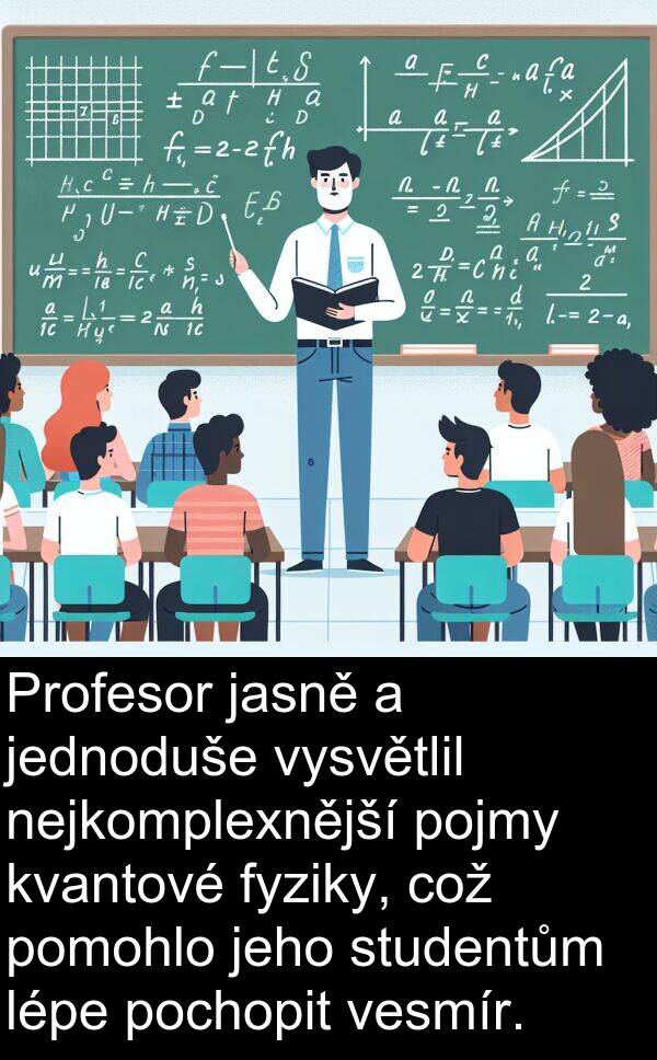což: Profesor jasně a jednoduše vysvětlil nejkomplexnější pojmy kvantové fyziky, což pomohlo jeho studentům lépe pochopit vesmír.