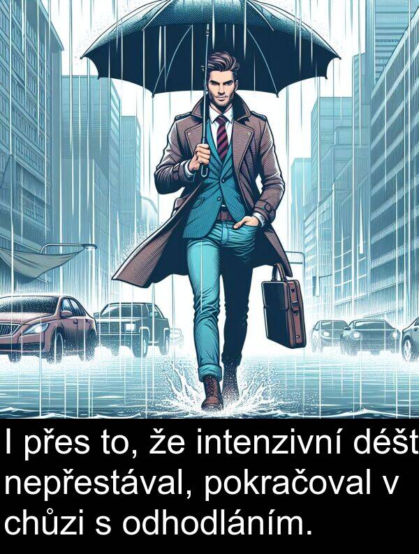 chůzi: I přes to, že intenzivní déšť nepřestával, pokračoval v chůzi s odhodláním.