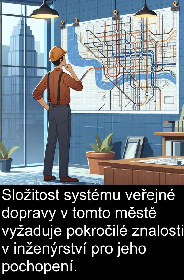 znalosti: Složitost systému veřejné dopravy v tomto městě vyžaduje pokročilé znalosti v inženýrství pro jeho pochopení.
