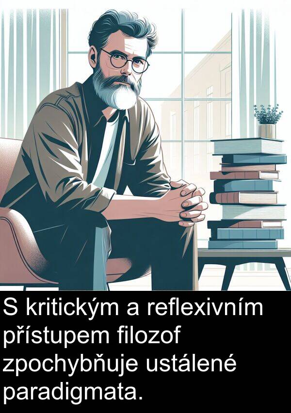paradigmata: S kritickým a reflexivním přístupem filozof zpochybňuje ustálené paradigmata.