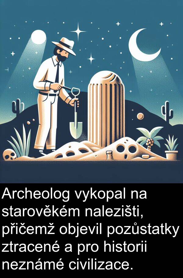 objevil: Archeolog vykopal na starověkém nalezišti, přičemž objevil pozůstatky ztracené a pro historii neznámé civilizace.