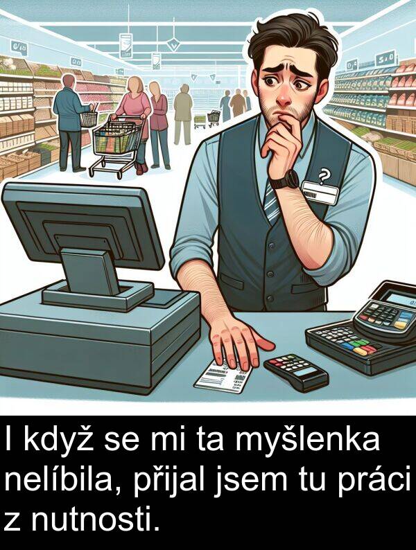 nelíbila: I když se mi ta myšlenka nelíbila, přijal jsem tu práci z nutnosti.