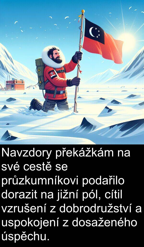 cítil: Navzdory překážkám na své cestě se průzkumníkovi podařilo dorazit na jižní pól, cítil vzrušení z dobrodružství a uspokojení z dosaženého úspěchu.