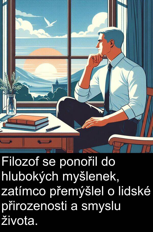 života: Filozof se ponořil do hlubokých myšlenek, zatímco přemýšlel o lidské přirozenosti a smyslu života.