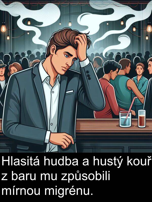 baru: Hlasitá hudba a hustý kouř z baru mu způsobili mírnou migrénu.