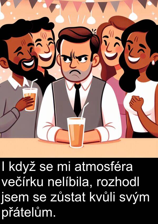 večírku: I když se mi atmosféra večírku nelíbila, rozhodl jsem se zůstat kvůli svým přátelům.