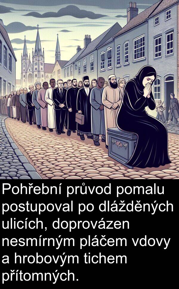 vdovy: Pohřební průvod pomalu postupoval po dlážděných ulicích, doprovázen nesmírným pláčem vdovy a hrobovým tichem přítomných.