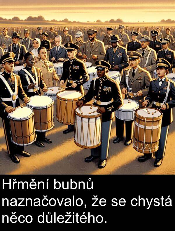 chystá: Hřmění bubnů naznačovalo, že se chystá něco důležitého.