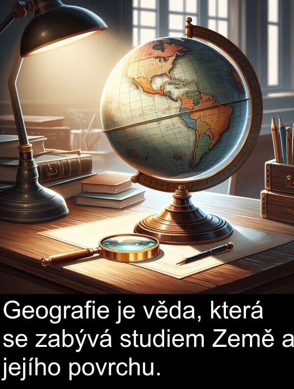 zabývá: Geografie je věda, která se zabývá studiem Země a jejího povrchu.