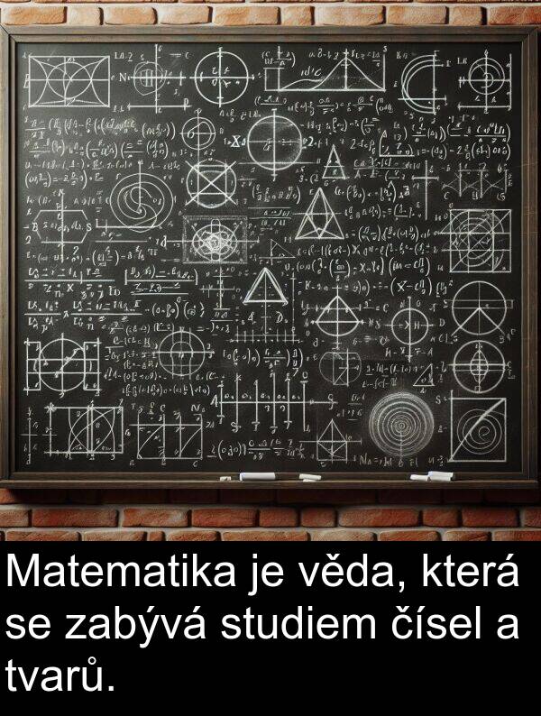zabývá: Matematika je věda, která se zabývá studiem čísel a tvarů.