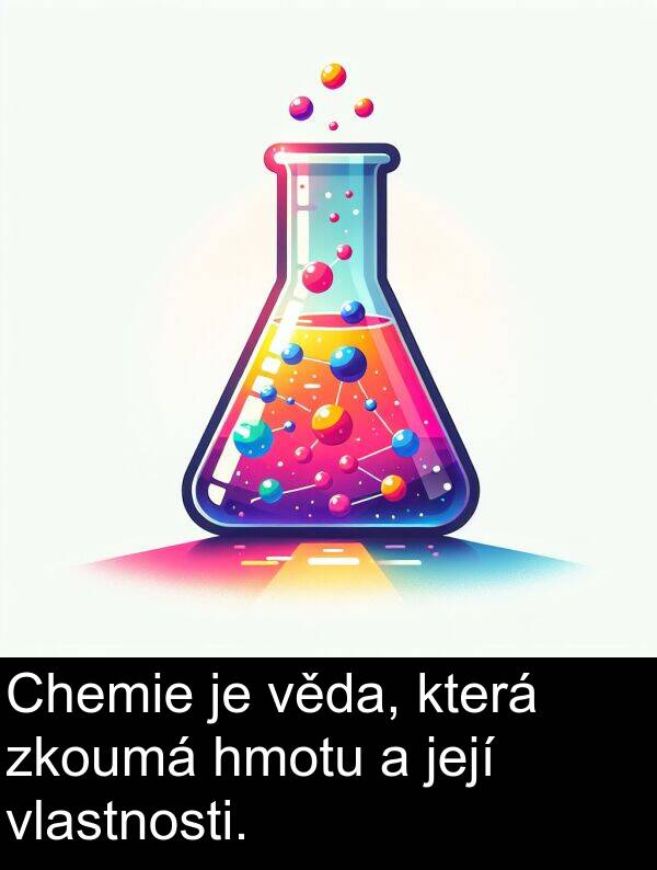 věda: Chemie je věda, která zkoumá hmotu a její vlastnosti.