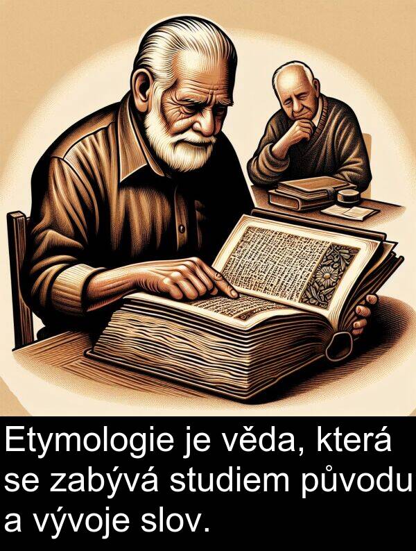 zabývá: Etymologie je věda, která se zabývá studiem původu a vývoje slov.
