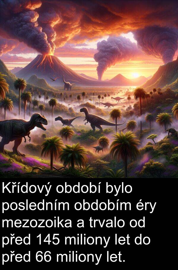 období: Křídový období bylo posledním obdobím éry mezozoika a trvalo od před 145 miliony let do před 66 miliony let.