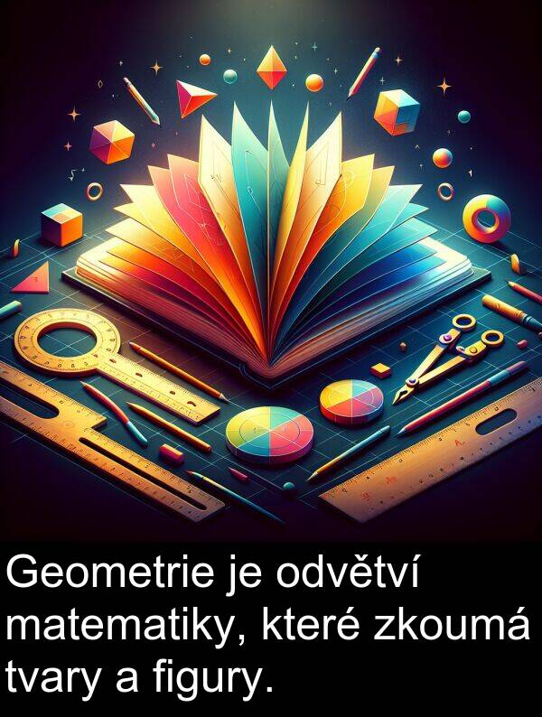figury: Geometrie je odvětví matematiky, které zkoumá tvary a figury.