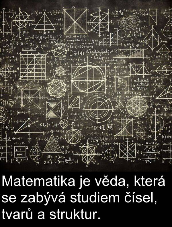 zabývá: Matematika je věda, která se zabývá studiem čísel, tvarů a struktur.