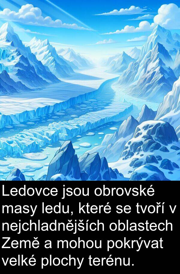 ledu: Ledovce jsou obrovské masy ledu, které se tvoří v nejchladnějších oblastech Země a mohou pokrývat velké plochy terénu.