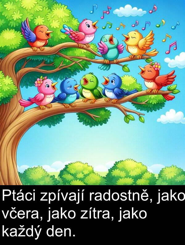 radostně: Ptáci zpívají radostně, jako včera, jako zítra, jako každý den.