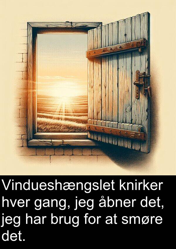 gang: Vindueshængslet knirker hver gang, jeg åbner det, jeg har brug for at smøre det.