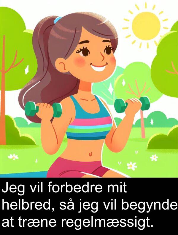 forbedre: Jeg vil forbedre mit helbred, så jeg vil begynde at træne regelmæssigt.
