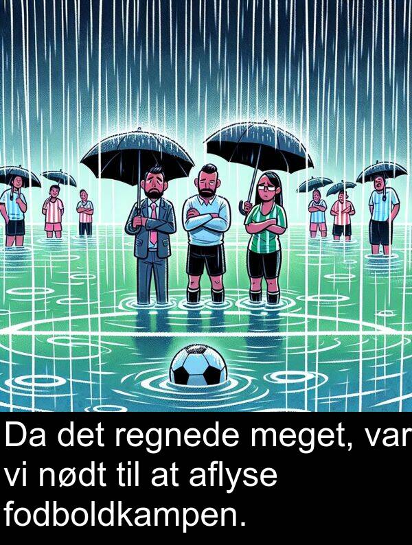 fodboldkampen: Da det regnede meget, var vi nødt til at aflyse fodboldkampen.