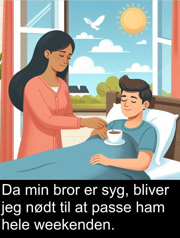 ham: Da min bror er syg, bliver jeg nødt til at passe ham hele weekenden.