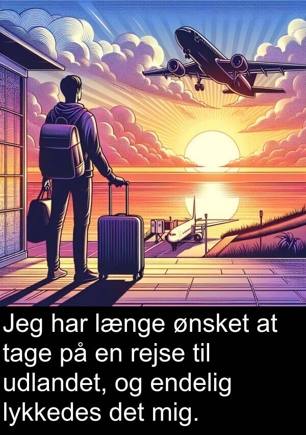 lykkedes: Jeg har længe ønsket at tage på en rejse til udlandet, og endelig lykkedes det mig.