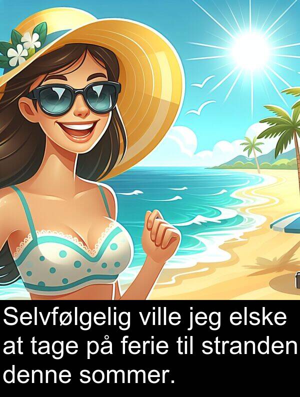 ville: Selvfølgelig ville jeg elske at tage på ferie til stranden denne sommer.
