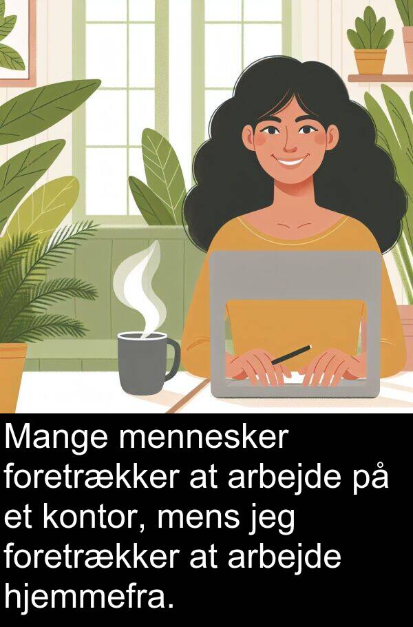 hjemmefra: Mange mennesker foretrækker at arbejde på et kontor, mens jeg foretrækker at arbejde hjemmefra.