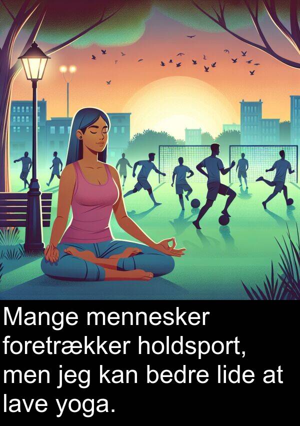 yoga: Mange mennesker foretrækker holdsport, men jeg kan bedre lide at lave yoga.
