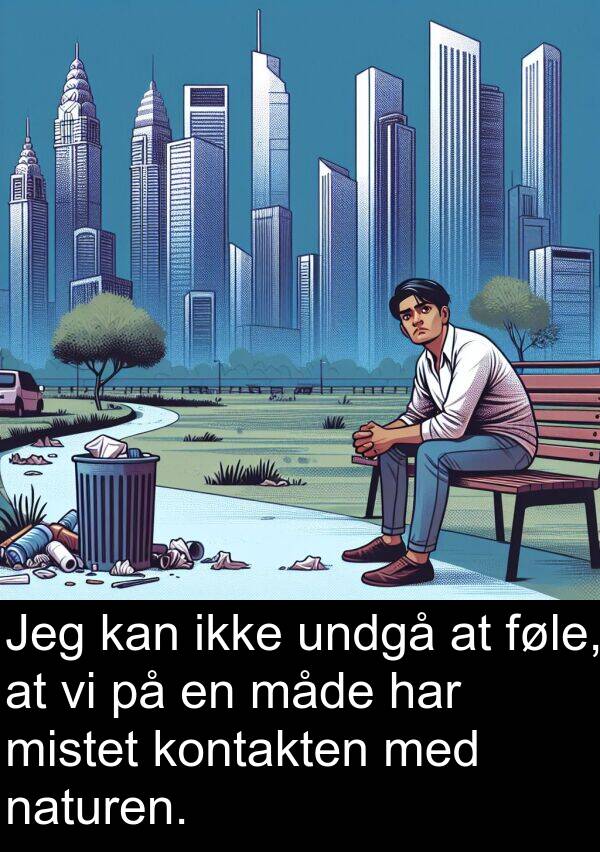 måde: Jeg kan ikke undgå at føle, at vi på en måde har mistet kontakten med naturen.
