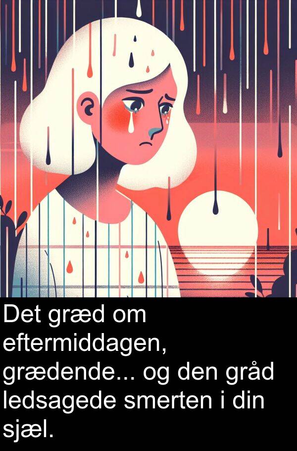 sjæl: Det græd om eftermiddagen, grædende... og den gråd ledsagede smerten i din sjæl.