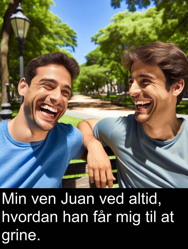 ven: Min ven Juan ved altid, hvordan han får mig til at grine.