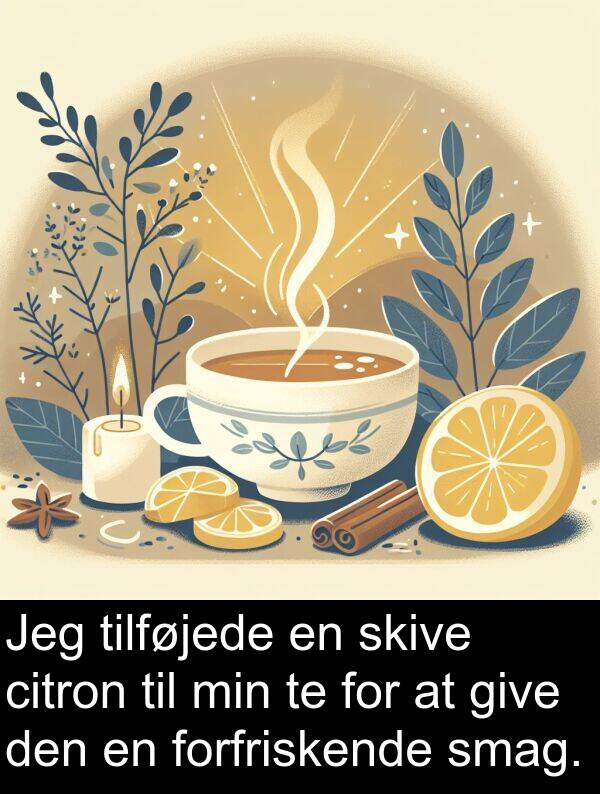 give: Jeg tilføjede en skive citron til min te for at give den en forfriskende smag.