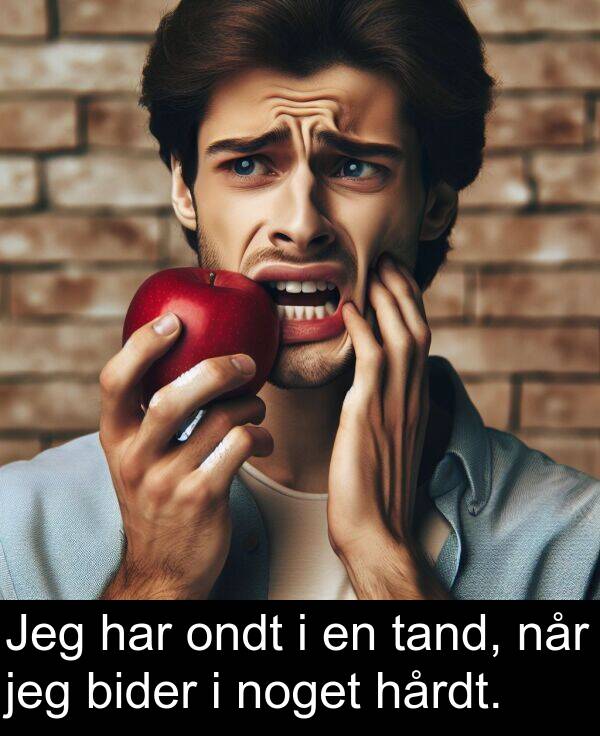 hårdt: Jeg har ondt i en tand, når jeg bider i noget hårdt.