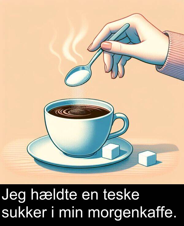 min: Jeg hældte en teske sukker i min morgenkaffe.