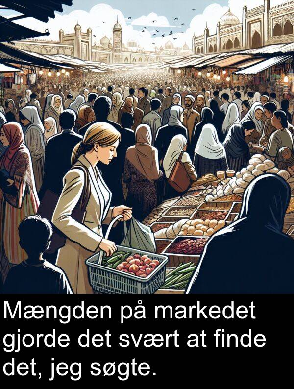svært: Mængden på markedet gjorde det svært at finde det, jeg søgte.