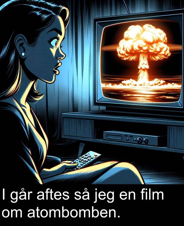 jeg: I går aftes så jeg en film om atombomben.