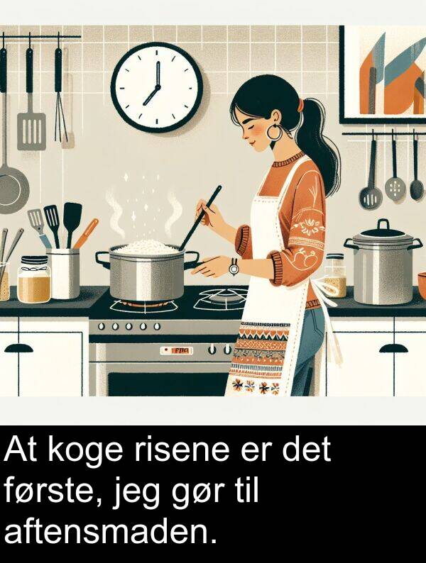 gør: At koge risene er det første, jeg gør til aftensmaden.