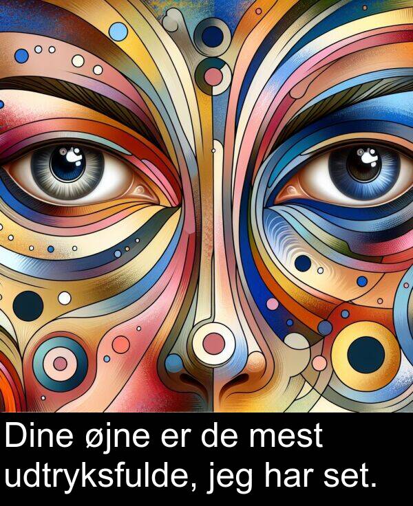 øjne: Dine øjne er de mest udtryksfulde, jeg har set.