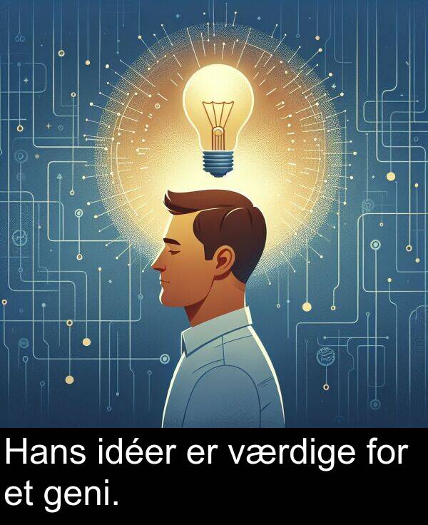 værdige: Hans idéer er værdige for et geni.