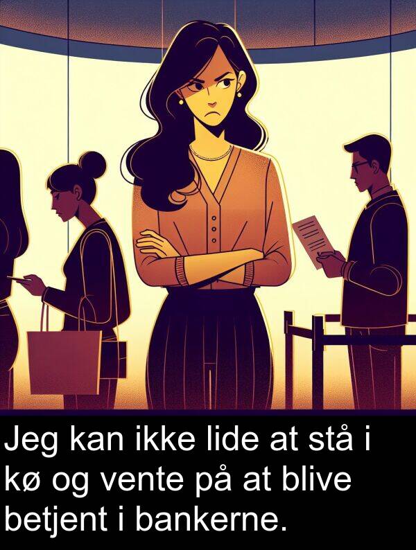 vente: Jeg kan ikke lide at stå i kø og vente på at blive betjent i bankerne.