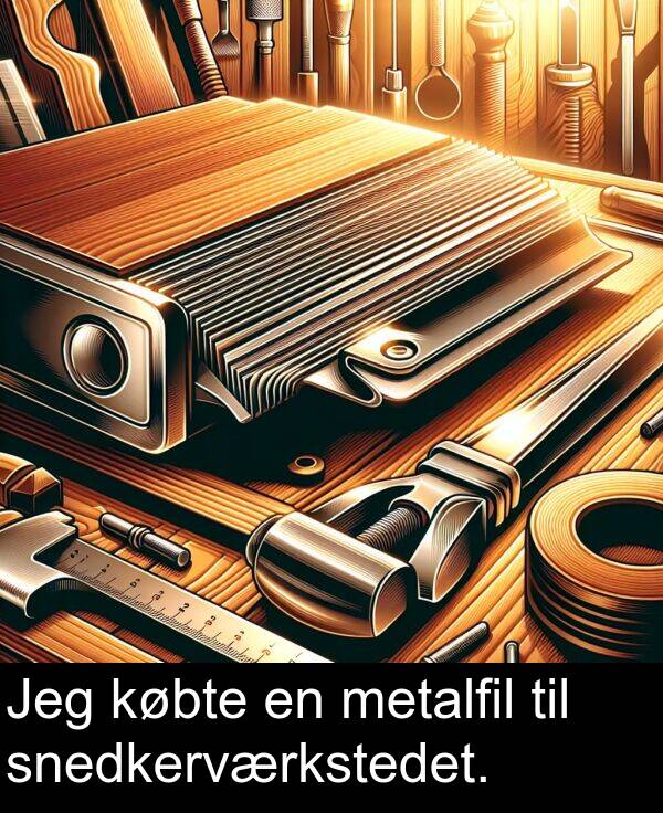 købte: Jeg købte en metalfil til snedkerværkstedet.