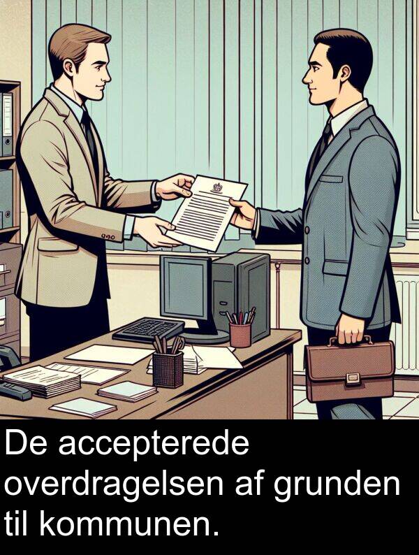 grunden: De accepterede overdragelsen af grunden til kommunen.