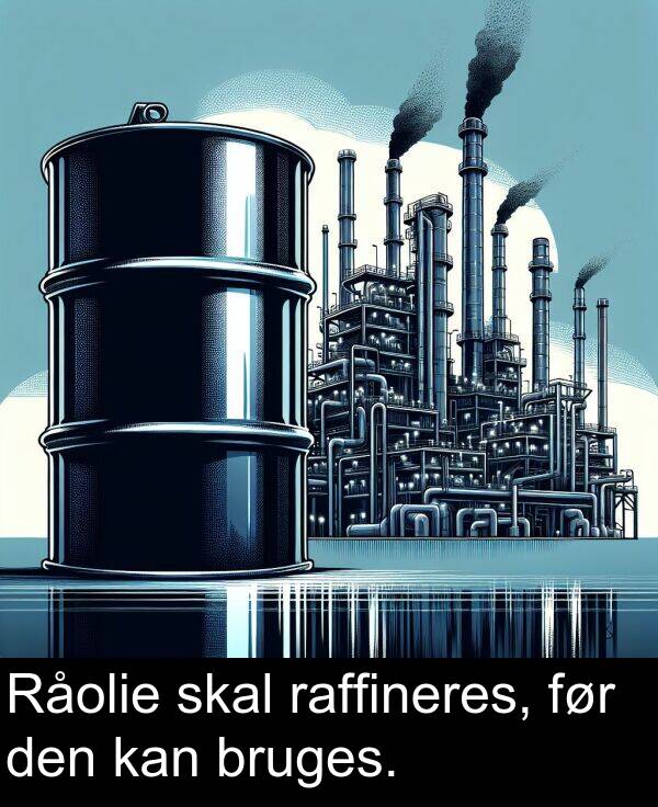 raffineres: Råolie skal raffineres, før den kan bruges.