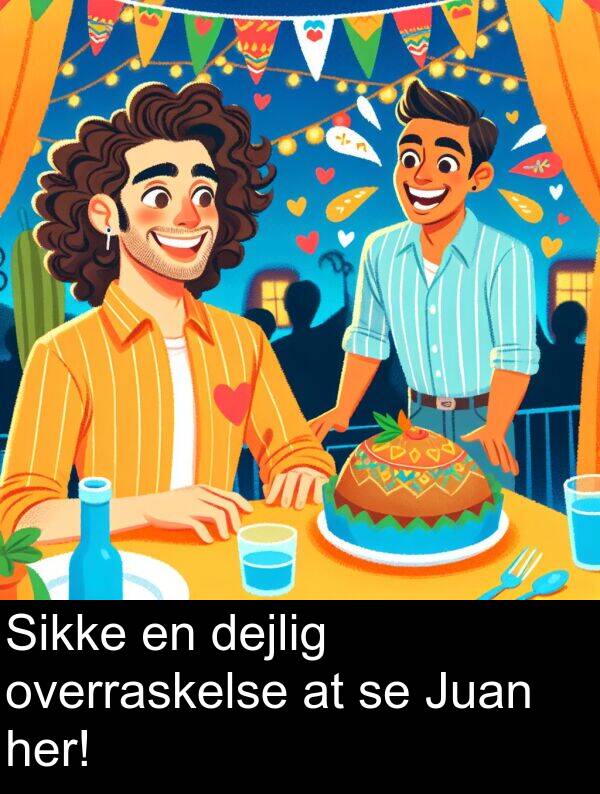 overraskelse: Sikke en dejlig overraskelse at se Juan her!