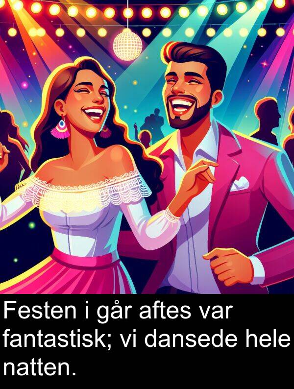 hele: Festen i går aftes var fantastisk; vi dansede hele natten.