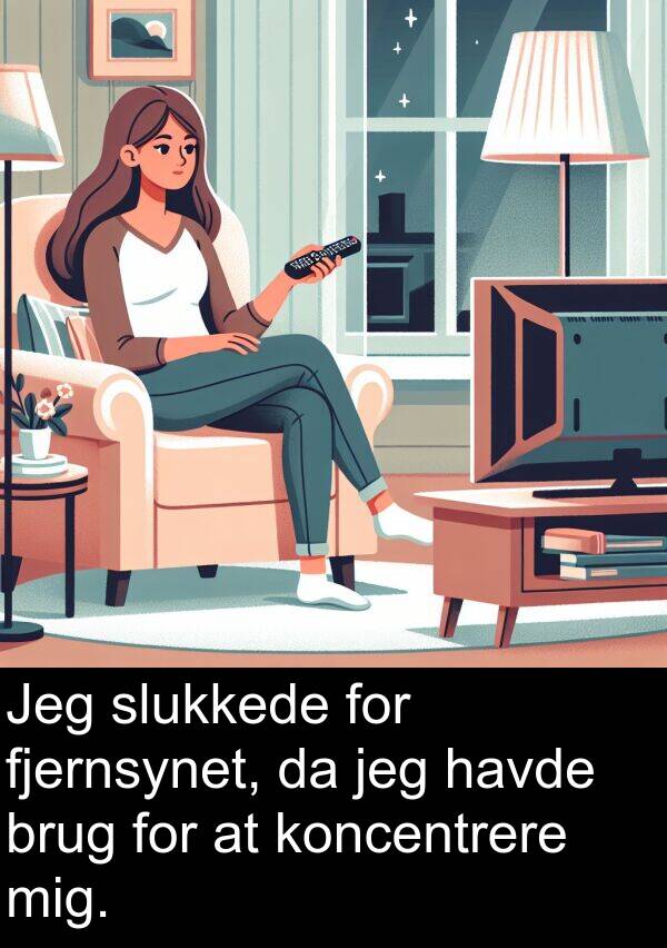 koncentrere: Jeg slukkede for fjernsynet, da jeg havde brug for at koncentrere mig.