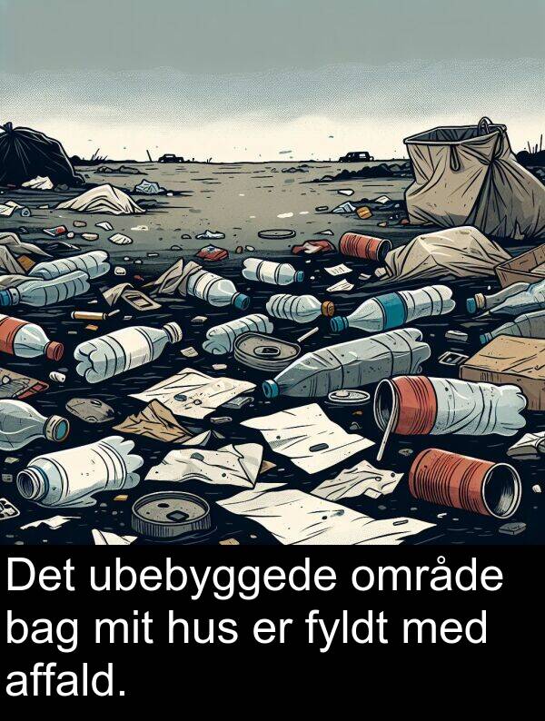 bag: Det ubebyggede område bag mit hus er fyldt med affald.