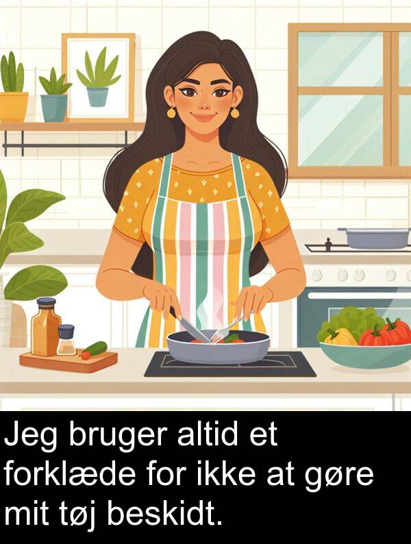 mit: Jeg bruger altid et forklæde for ikke at gøre mit tøj beskidt.